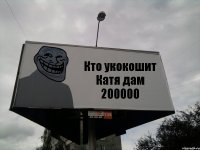 Кто укокошит Катя дам 200000