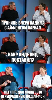 Прикинь вчера Вадима с айфонгом наебал. как? андроид поставил? нет) продал nokia 3310 перекрашеную под айфон.