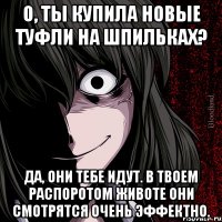 о, ты купила новые туфли на шпильках? да, они тебе идут. в твоем распоротом животе они смотрятся очень эффектно.