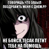 говоришь,что забыл поздравить меня с днём.р? не бойся,тесак летит тебе на помощь