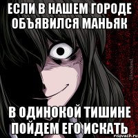 если в нашем городе объявился маньяк в одинокой тишине пойдем его искать