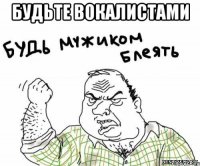 будьте вокалистами 