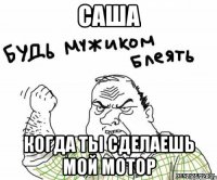 саша когда ты сделаешь мой мотор