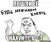 пошли её нахуй!!! :d <3