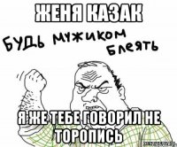 женя казак я же тебе говорил не торопись