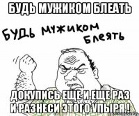 будь мужиком блеать докупись еще и еще раз и разнеси этого упыря !