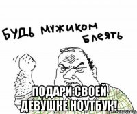  подари своей девушке ноутбук!