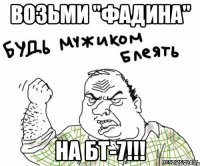 возьми "фадина" на бт-7!!!