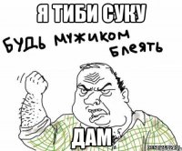 я тиби суку дам