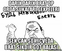 darix darix brat op orda sukalari gexpeleri sen can sox icveda brat sikdir got balasi