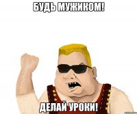 будь мужиком! делай уроки!