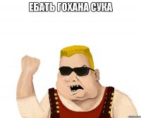 ебать гохана сука 