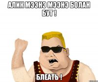 алик мээнэ мээнэ болан бут ! блеать !