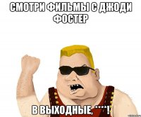 смотри фильмы с джоди фостер в выходные, ****!