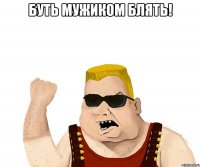 буть мужиком блять! 