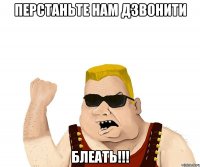 перстаньте нам дзвонити блеать!!!