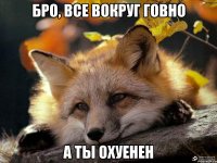 бро, все вокруг говно а ты охуенен