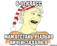 6-11 класс мам отстань, реально ничене задали :d