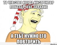 то чувство когда инструктор показал тебе задание а тебе нужно его повторить