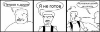 Петров к доске Я не готов че,хорошо уроки не делать