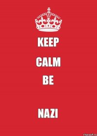 KEEP CALM BE NAZI