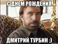 с днем рождения дмитрий турбин ;)