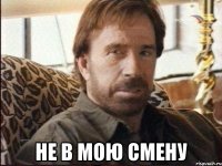  не в мою смену
