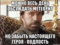 можно весь день обсуждать метеорит но забыть настоящего героя - подлость