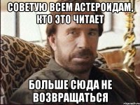 советую всем астероидам, кто это читает больше сюда не возвращаться
