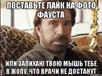 поставьте лайк на фото фауста или запихаю твою мышь тебе в жопу, что врачи не достанут