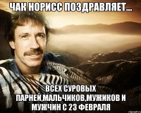 чак норисс поздравляет... всех суровых парней,мальчиков,мужиков и мужчин с 23 февраля