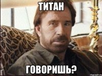 титан говоришь?