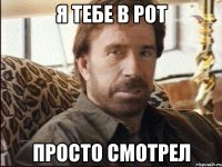 я тебе в рот просто смотрел