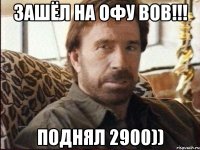 зашёл на офу вов!!! поднял 2900))
