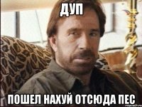 дуп пошел нахуй отсюда пес