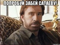 попробуй забей сатаеву! 