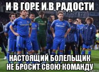 и в горе и в радости настоящий болельщик не бросит свою команду