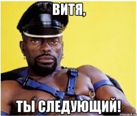 витя, ты следующий!