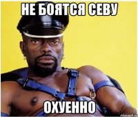 не боятся севу охуенно