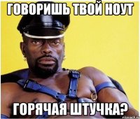 говоришь твой ноут горячая штучка?