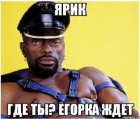 ярик где ты? егорка ждет