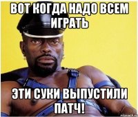 вот когда надо всем играть эти суки выпустили патч!