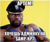 артем! хочешь админку на samp-rp?