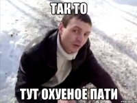 так то тут охуеное пати