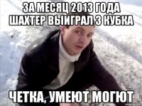 за месяц 2013 года шахтер выиграл 3 кубка четка, умеют могют