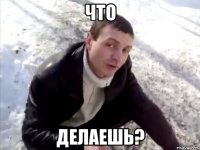 что делаешь?