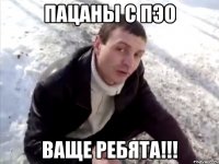 пацаны с пэо ваще ребята!!!