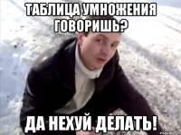 таблица умножения говоришь? да нехуй делать!