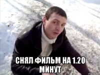  снял фильм на 1.20 минут