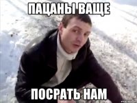 пацаны ваще посрать нам